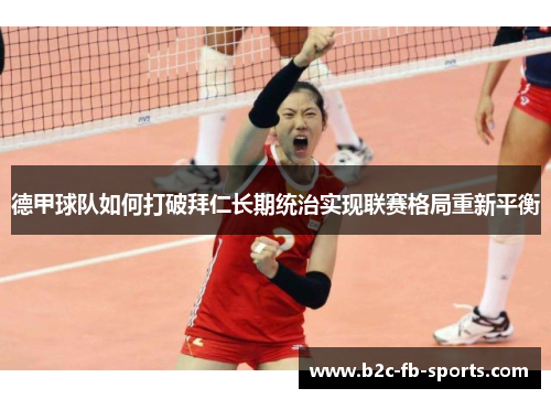 德甲球队如何打破拜仁长期统治实现联赛格局重新平衡