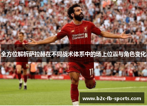 全方位解析萨拉赫在不同战术体系中的场上位置与角色变化