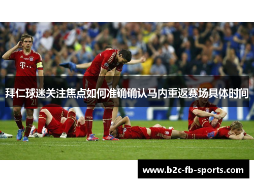 拜仁球迷关注焦点如何准确确认马内重返赛场具体时间