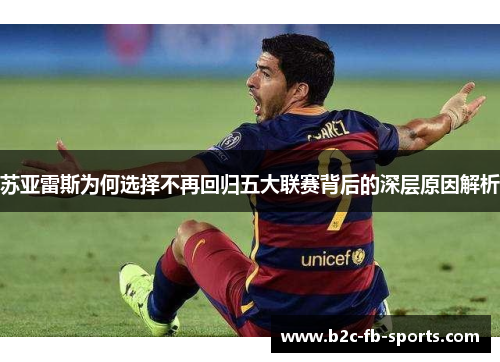 苏亚雷斯为何选择不再回归五大联赛背后的深层原因解析