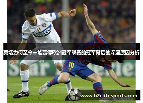 莫塔为何至今未能赢得欧洲冠军联赛的冠军背后的深层原因分析