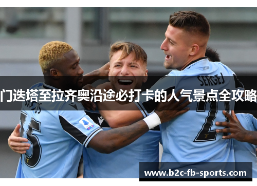 门迭塔至拉齐奥沿途必打卡的人气景点全攻略