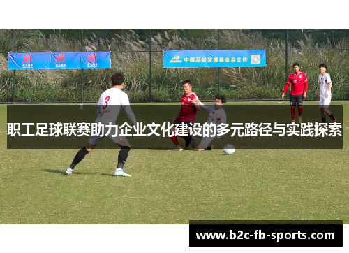 职工足球联赛助力企业文化建设的多元路径与实践探索