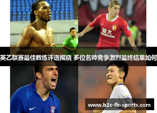 英乙联赛最佳教练评选揭晓 多位名帅竞争激烈最终结果如何