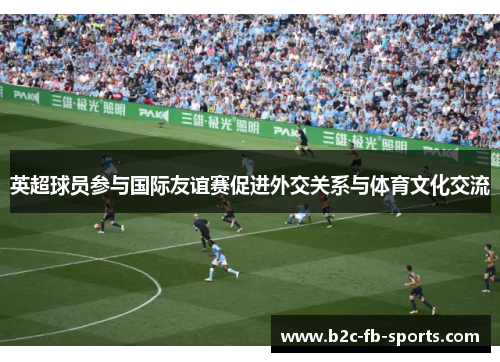 英超球员参与国际友谊赛促进外交关系与体育文化交流