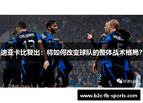 迪亚卡比复出：将如何改变球队的整体战术格局？