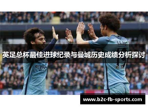 英足总杯最佳进球纪录与曼城历史成绩分析探讨
