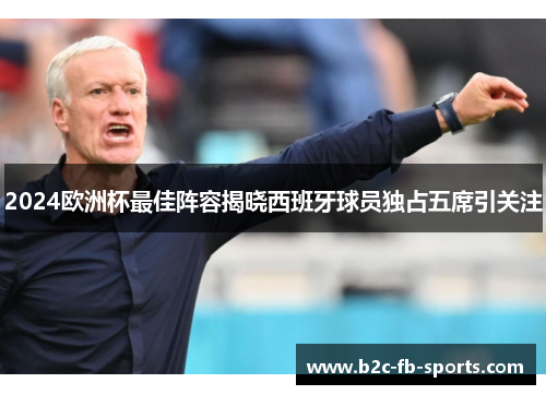 2024欧洲杯最佳阵容揭晓西班牙球员独占五席引关注