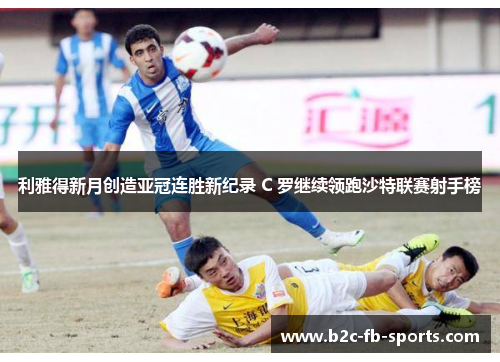 利雅得新月创造亚冠连胜新纪录 C 罗继续领跑沙特联赛射手榜
