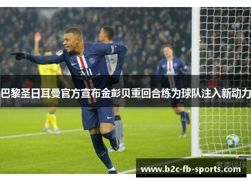 巴黎圣日耳曼官方宣布金彭贝重回合练为球队注入新动力